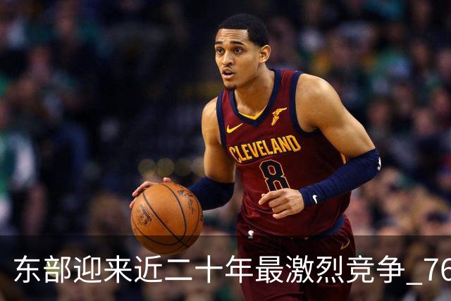 东部迎来近二十年最激烈竞争 76人成为争冠大热但仍有着致命隐患
