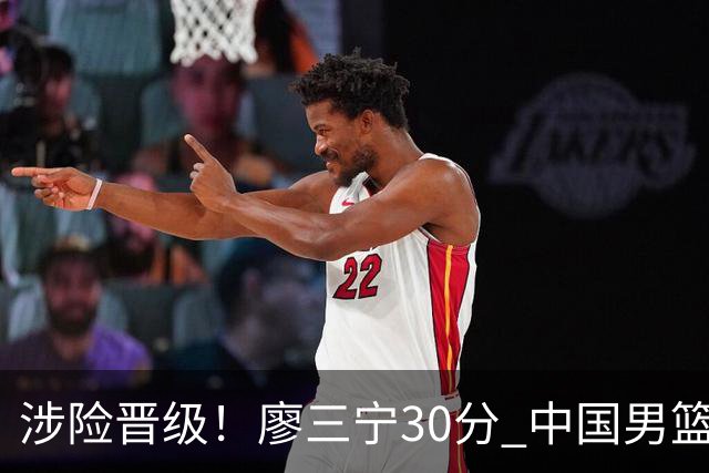 涉险晋级！廖三宁30分 中国男篮4人得分上双淘汰沙特闯入亚运4强